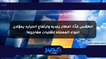 الطقس غدًا: أمطار رعدية وارتفاع الحرارة يحوّلان أجواء المملكة لتقلبات مفاجئة!